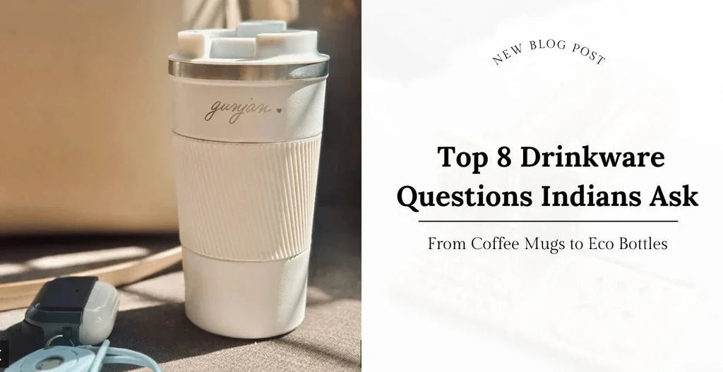 From Coffee Mugs to Eco Bottles: Top 8 Drinkware Questions Indians Ask